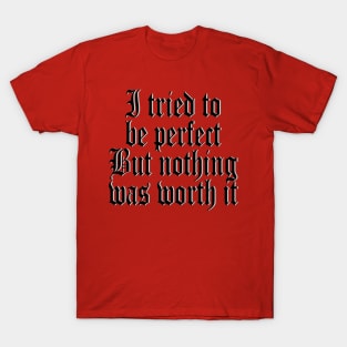 I tried to be perfect But nothing was worth it T-Shirt